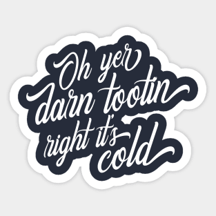 Oh Yer Darn Tootin Right It's Cold Sticker